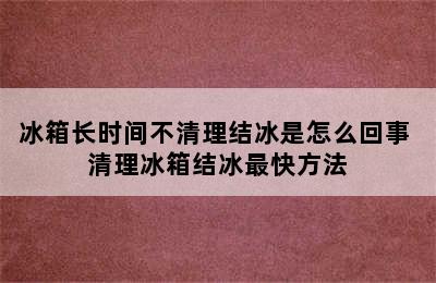 冰箱长时间不清理结冰是怎么回事 清理冰箱结冰最快方法